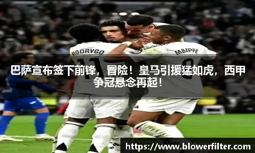 巴萨宣布签下前锋，冒险！皇马引援猛如虎，西甲争冠悬念再起！
