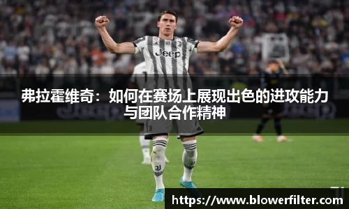 弗拉霍维奇：如何在赛场上展现出色的进攻能力与团队合作精神