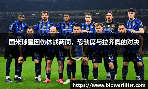 国米球星因伤休战两周，恐缺席与拉齐奥的对决