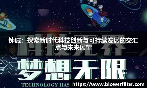 钟诚：探索新时代科技创新与可持续发展的交汇点与未来展望