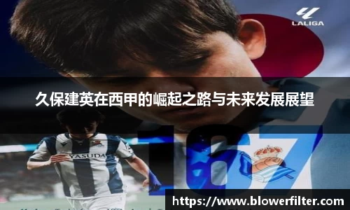 久保建英在西甲的崛起之路与未来发展展望