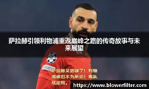 萨拉赫引领利物浦重返巅峰之路的传奇故事与未来展望