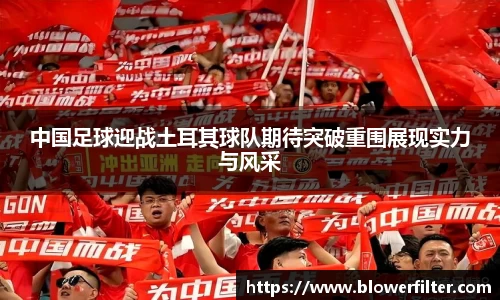 中国足球迎战土耳其球队期待突破重围展现实力与风采