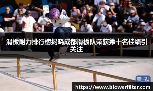 滑板耐力排行榜揭晓成都滑板队荣获第十名佳绩引关注