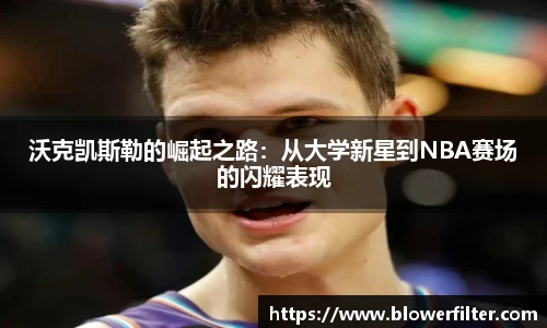 沃克凯斯勒的崛起之路：从大学新星到NBA赛场的闪耀表现