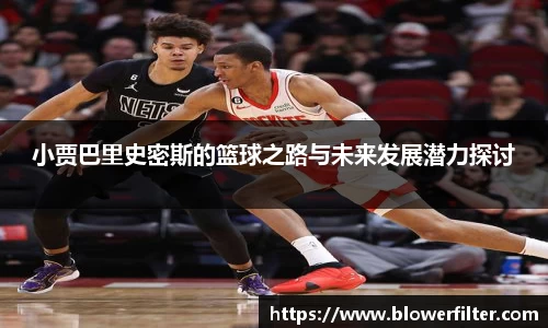 小贾巴里史密斯的篮球之路与未来发展潜力探讨