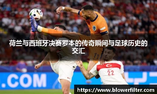 荷兰与西班牙决赛罗本的传奇瞬间与足球历史的交汇